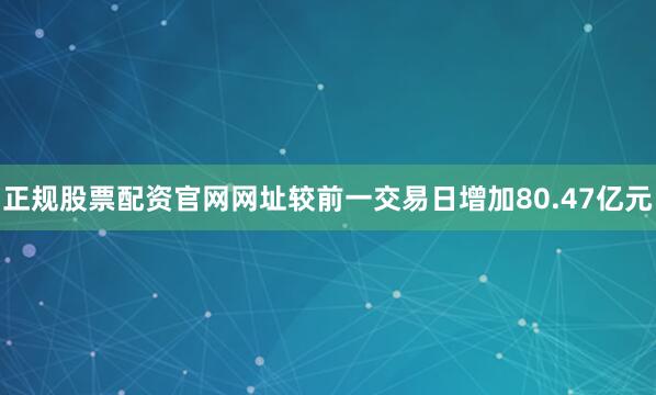 正规股票配资官网网址较前一交易日增加80.47亿元