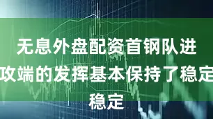无息外盘配资首钢队进攻端的发挥基本保持了稳定