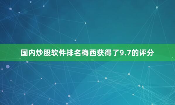 国内炒股软件排名梅西获得了9.7的评分