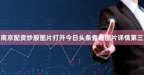 南京配资炒股图片打开今日头条查看图片详情第三