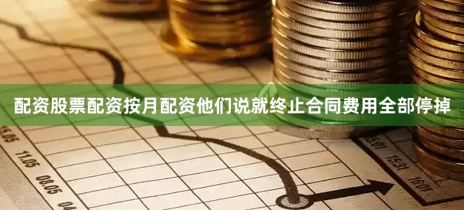 配资股票配资按月配资他们说就终止合同费用全部停掉