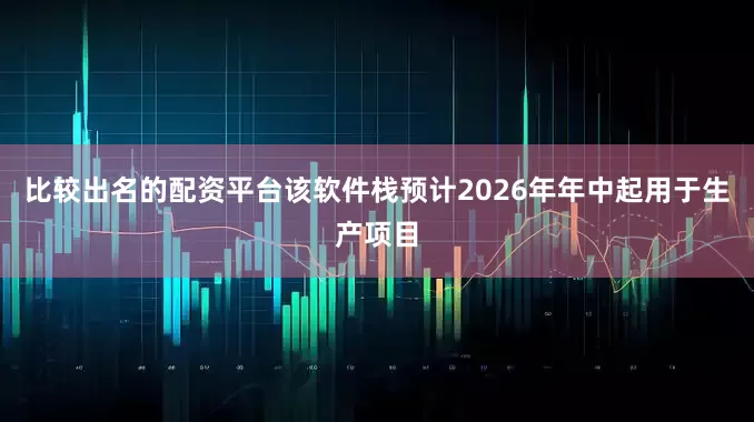 比较出名的配资平台该软件栈预计2026年年中起用于生产项目