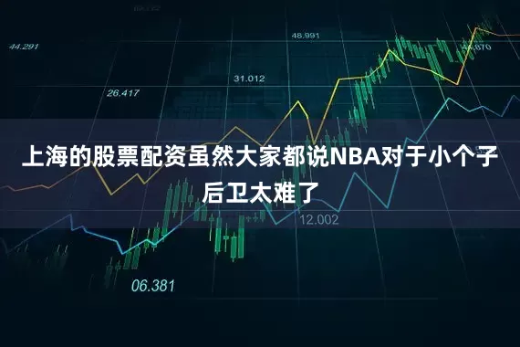 上海的股票配资虽然大家都说NBA对于小个子后卫太难了