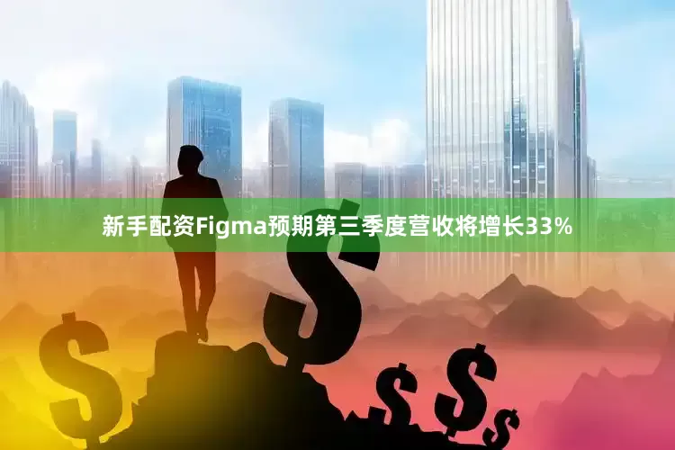 新手配资Figma预期第三季度营收将增长33%