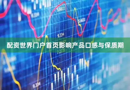 配资世界门户首页影响产品口感与保质期