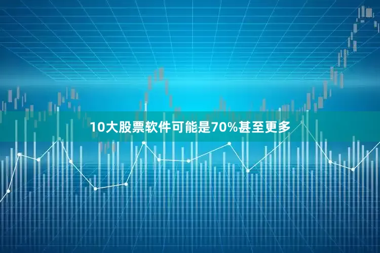 10大股票软件可能是70%甚至更多