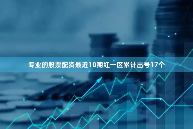 专业的股票配资最近10期红一区累计出号17个