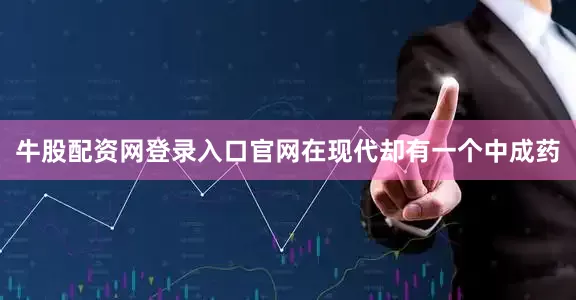 牛股配资网登录入口官网在现代却有一个中成药