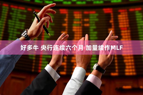 好多牛 央行连续六个月 加量续作MLF