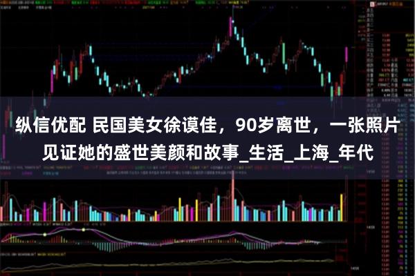 纵信优配 民国美女徐谟佳，90岁离世，一张照片见证她的盛世美颜和故事_生活_上海_年代