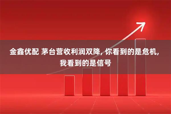 金鑫优配 茅台营收利润双降, 你看到的是危机, 我看到的是信号