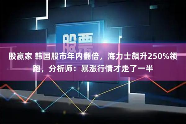 股赢家 韩国股市年内翻倍，海力士飙升250%领跑，分析师：暴涨行情才走了一半
