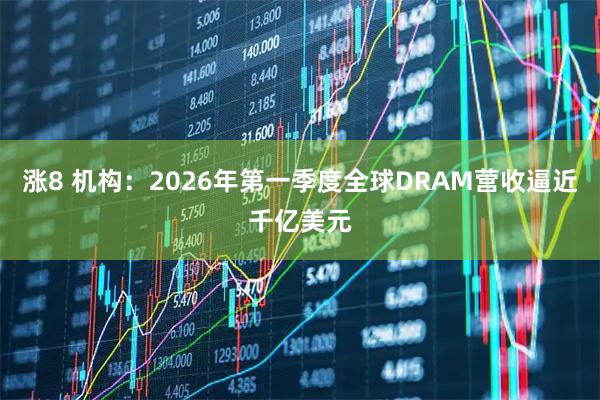 涨8 机构：2026年第一季度全球DRAM营收逼近千亿美元
