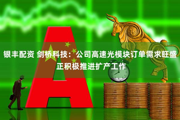 银丰配资 剑桥科技：公司高速光模块订单需求旺盛 正积极推进扩产工作