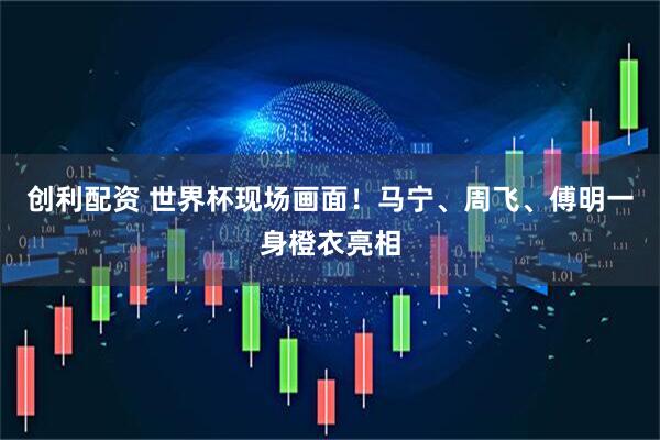 创利配资 世界杯现场画面！马宁、周飞、傅明一身橙衣亮相