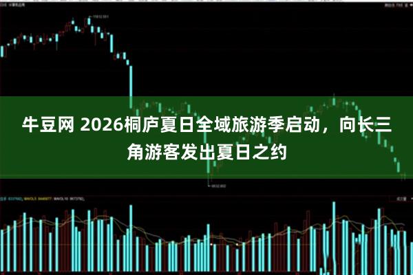 牛豆网 2026桐庐夏日全域旅游季启动，向长三角游客发出夏日之约